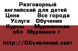 Разговорный английский для детей › Цена ­ 400 - Все города Услуги » Обучение. Курсы   . Мурманская обл.,Мурманск г.